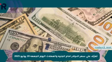 تعرّف على سعر الدولار أمام الجنيه والعملات اليوم الجمعة 20 يونيو 2025